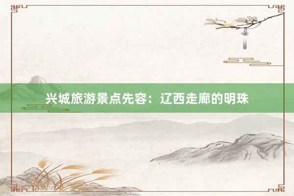 兴城旅游景点先容：辽西走廊的明珠