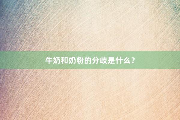 牛奶和奶粉的分歧是什么？