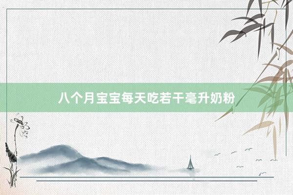 八个月宝宝每天吃若干毫升奶粉