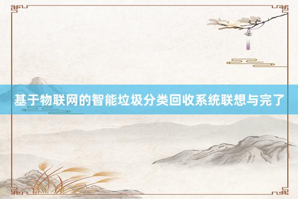 基于物联网的智能垃圾分类回收系统联想与完了