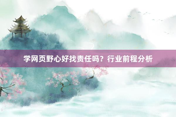 学网页野心好找责任吗？行业前程分析