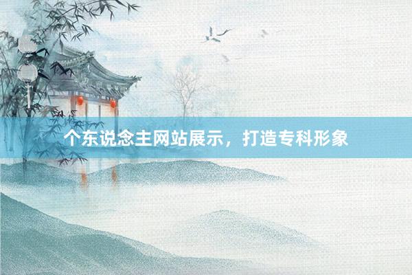 个东说念主网站展示，打造专科形象