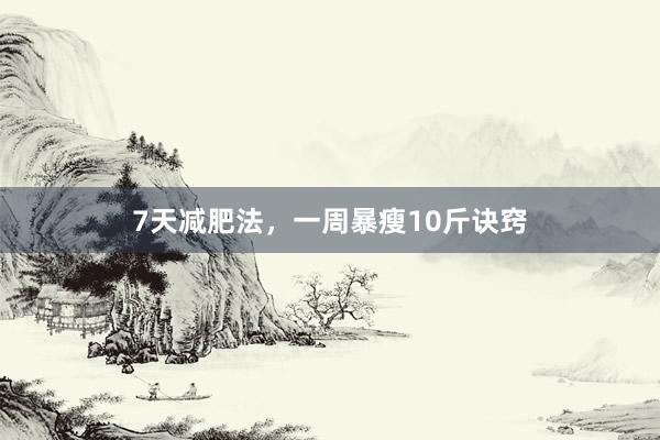 7天减肥法，一周暴瘦10斤诀窍
