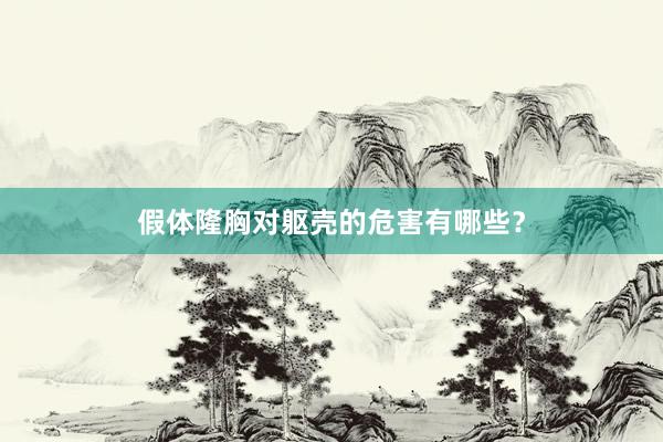 假体隆胸对躯壳的危害有哪些？