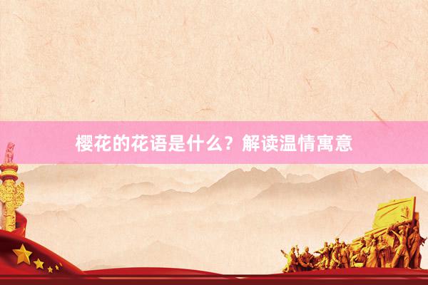 樱花的花语是什么？解读温情寓意