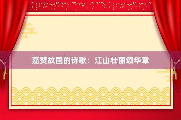 嘉赞故国的诗歌：江山壮丽颂华章