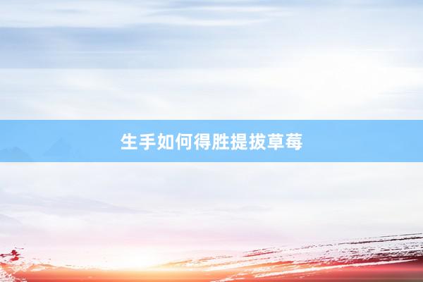 生手如何得胜提拔草莓