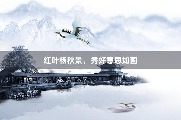 红叶杨秋景，秀好意思如画