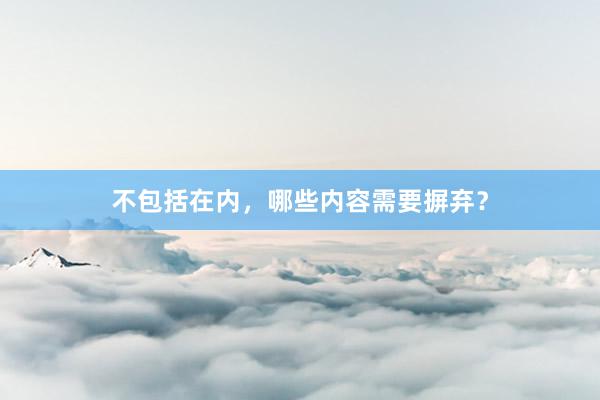 不包括在内，哪些内容需要摒弃？