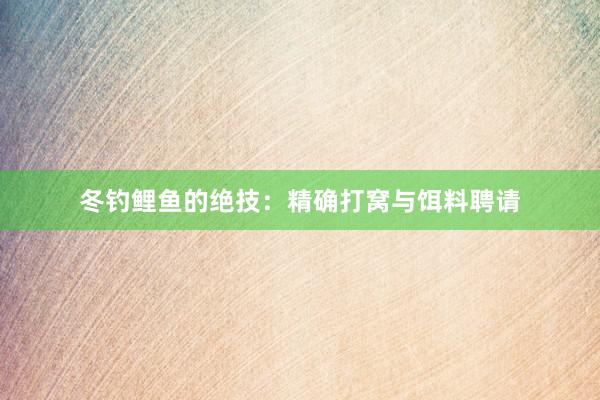 冬钓鲤鱼的绝技：精确打窝与饵料聘请