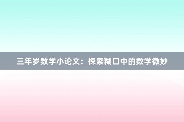 三年岁数学小论文：探索糊口中的数学微妙